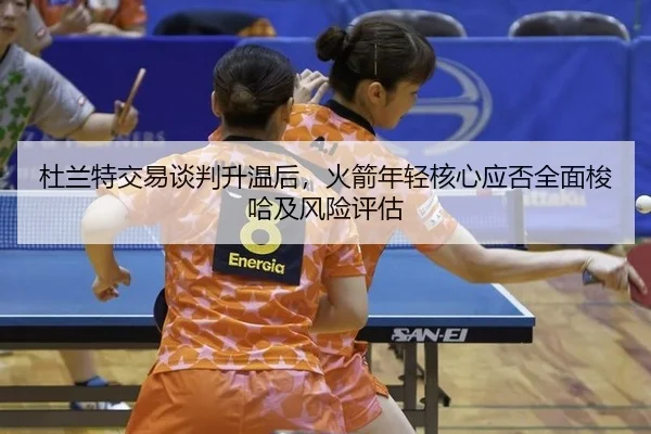 杜兰特交易谈判升温后，火箭年轻核心应否全面梭哈及风险评估