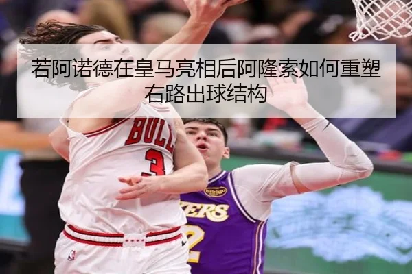 若阿诺德在皇马亮相后阿隆索如何重塑右路出球结构